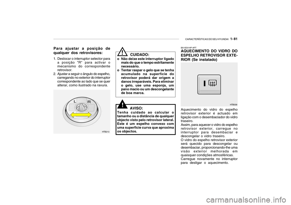 Hyundai Getz 2010  Manual do proprietário (in Portuguese) CARACTERÍSTICAS DO SEU HYUNDAI   1- 81
  CUIDADO:
o Não deixe este interruptor ligado mais do que o tempo estritamente necessário.
o Tentar raspar o gelo que se tenha acumulado na superficie doretr