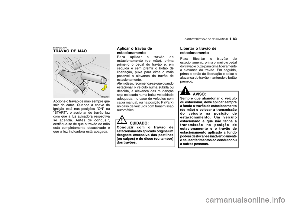 Hyundai Getz 2010  Manual do proprietário (in Portuguese) CARACTERÍSTICAS DO SEU HYUNDAI   1- 83
Accione o travão de mão sempre que sair do carro. Quando a chave da ignição está nas posições "ON" ou
"START", o accionar do travão faz com que a luz av