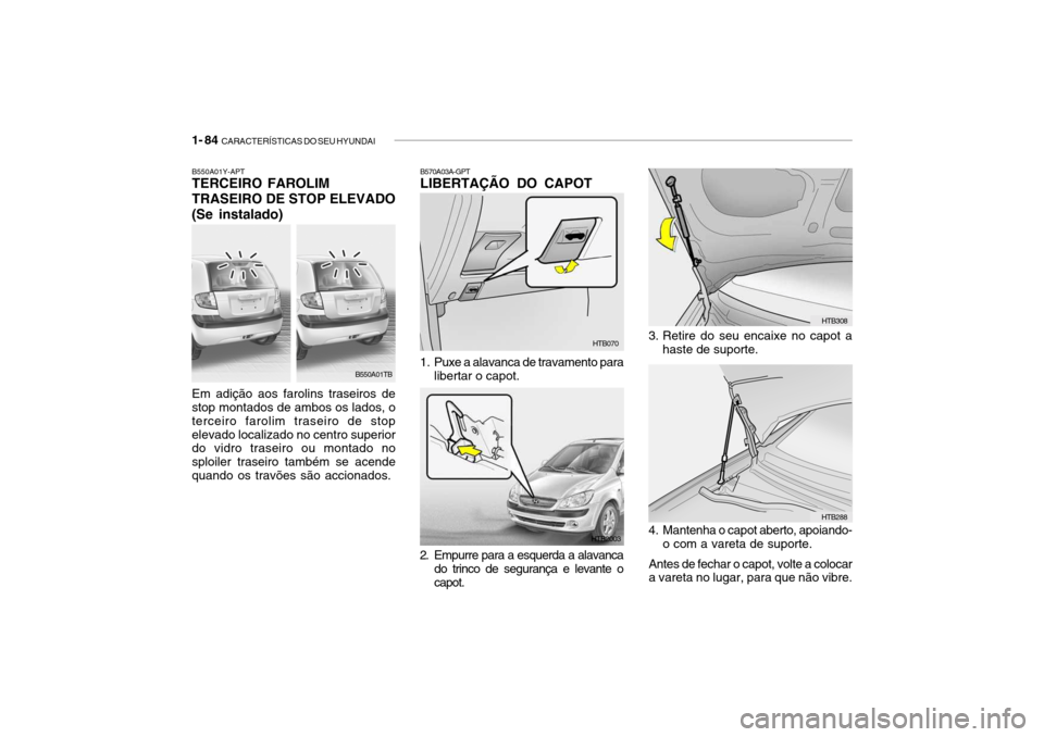 Hyundai Getz 2010  Manual do proprietário (in Portuguese) 1- 84  CARACTERÍSTICAS DO SEU HYUNDAI
3. Retire do seu encaixe no capot a
haste de suporte.
HTB308
HTB288
4. Mantenha o capot aberto, apoiando- o com a vareta de suporte.
Antes de fechar o capot, vol