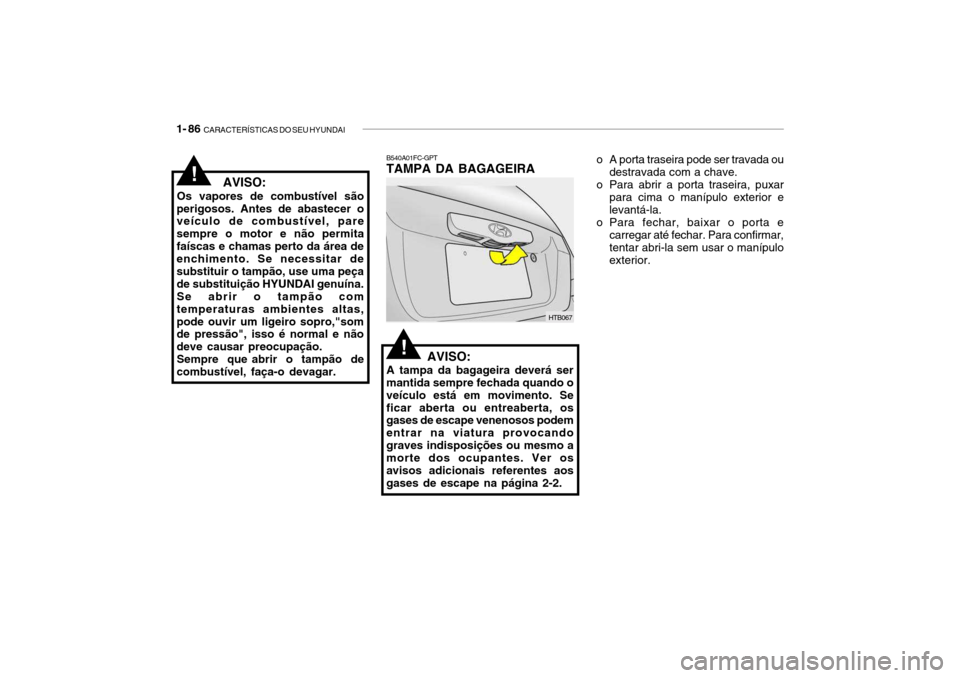 Hyundai Getz 2010  Manual do proprietário (in Portuguese) 1- 86  CARACTERÍSTICAS DO SEU HYUNDAI
o A porta traseira pode ser travada ou
destravada com a chave.
o Para abrir a porta traseira, puxar para cima o manípulo exterior e levantá-la.
o Para fechar, 