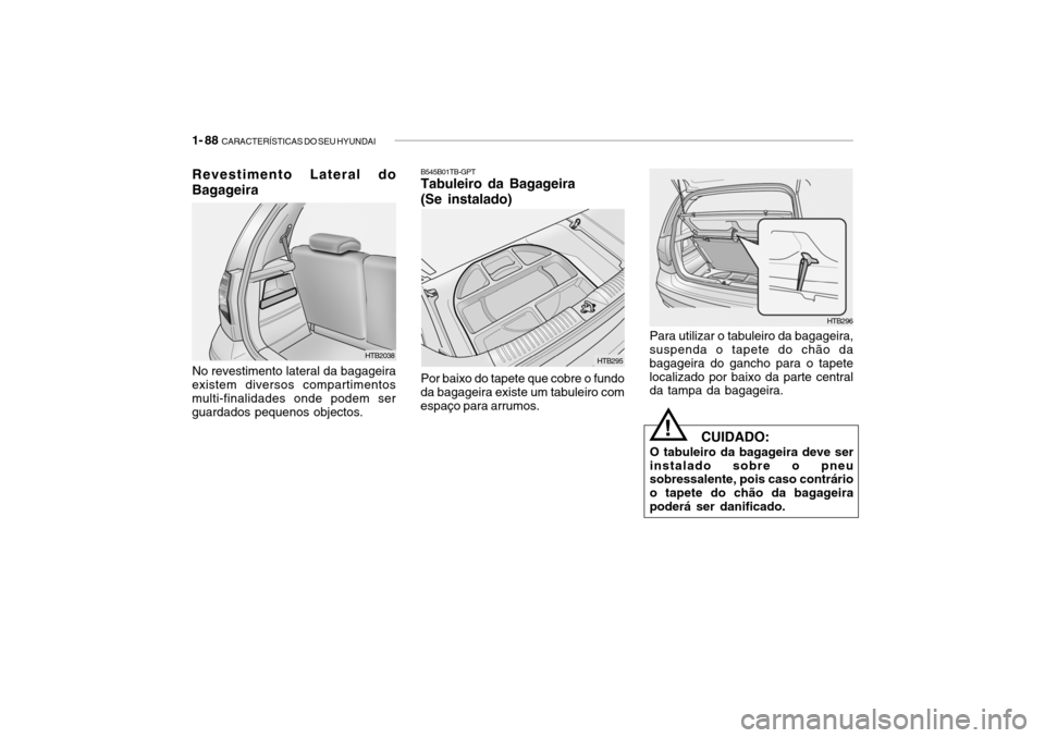 Hyundai Getz 2010  Manual do proprietário (in Portuguese) 1- 88  CARACTERÍSTICAS DO SEU HYUNDAI
Para utilizar o tabuleiro da bagageira,
suspenda o tapete do chão da bagageira do gancho para o tapetelocalizado por baixo da parte central da tampa da bagageir