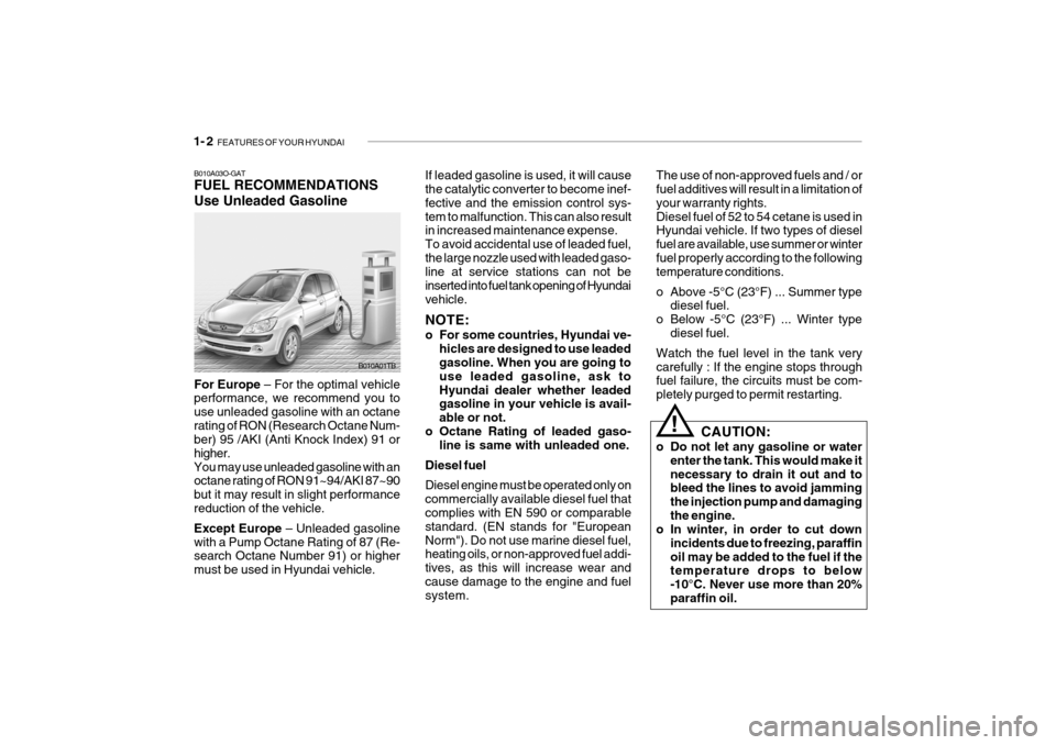 Hyundai Getz 2009 User Guide 1- 2 FEATURES OF YOUR HYUNDAI
B010A03O-GAT FUEL RECOMMENDATIONS Use Unleaded Gasoline If leaded gasoline is used, it will cause the catalytic converter to become inef- fective and the emission contro Hyundai Getz 2009 User Guide 1- 2 FEATURES OF YOUR HYUNDAI
B010A03O-GAT FUEL RECOMMENDATIONS Use Unleaded Gasoline If leaded gasoline is used, it will cause the catalytic converter to become inef- fective and the emission contro