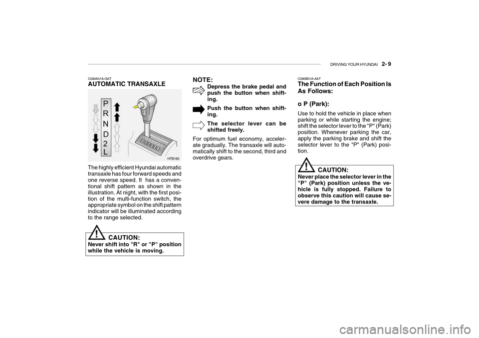 Hyundai Getz 2009  Owners Manual DRIVING YOUR HYUNDAI    2- 9
HTB185
C090A01A-GAT AUTOMATIC TRANSAXLE
The highly efficient Hyundai automatic transaxle has four forward speeds andone reverse speed. It  has a conven- tional shift patte