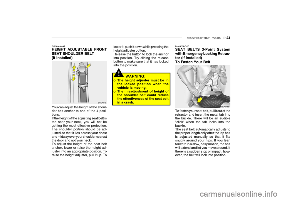 Hyundai Getz 2009 Owners Guide FEATURES OF YOUR HYUNDAI 1- 23
B170A04A-AAT HEIGHT ADJUSTABLE FRONT SEAT SHOULDER BELT(If Installed)
B170A01L
You can adjust the height of the shoul- der belt anchor to one of the 4 posi- tions.If t Hyundai Getz 2009 Owners Guide FEATURES OF YOUR HYUNDAI 1- 23
B170A04A-AAT HEIGHT ADJUSTABLE FRONT SEAT SHOULDER BELT(If Installed)
B170A01L
You can adjust the height of the shoul- der belt anchor to one of the 4 posi- tions.If t