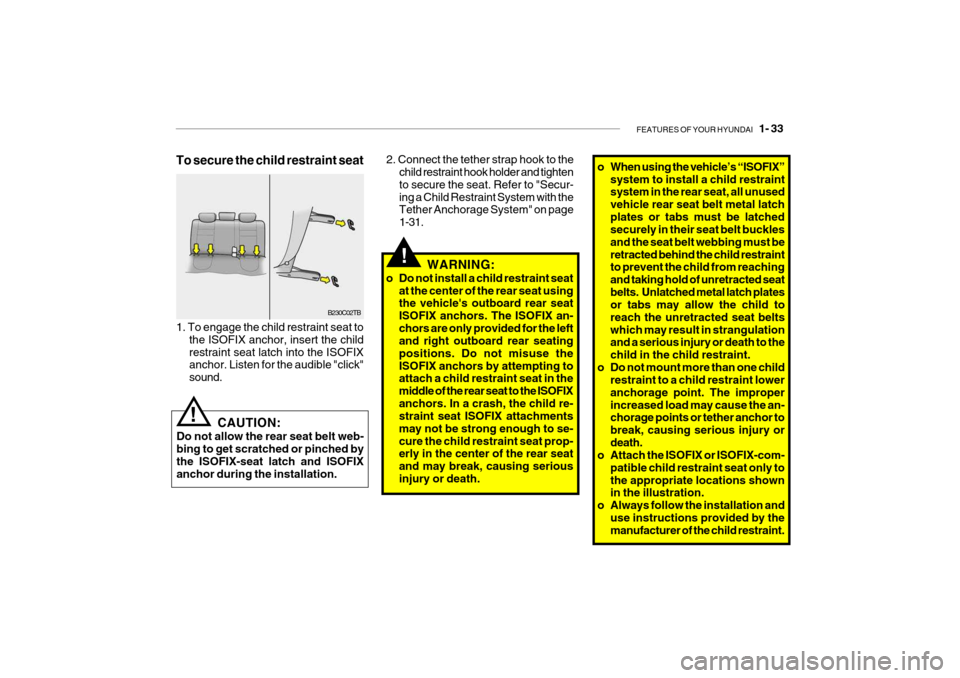 Hyundai Getz 2009 Service Manual FEATURES OF YOUR HYUNDAI 1- 33
WARNING:
o Do not install a child restraint seat at the center of the rear seat using the vehicles outboard rear seat ISOFIX anchors. The ISOFIX an-chors are only pro Hyundai Getz 2009 Service Manual FEATURES OF YOUR HYUNDAI 1- 33
WARNING:
o Do not install a child restraint seat at the center of the rear seat using the vehicles outboard rear seat ISOFIX anchors. The ISOFIX an-chors are only pro