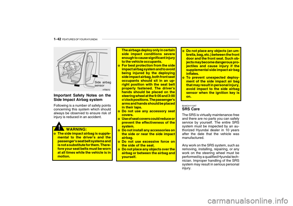 Hyundai Getz 2009  Owners Manual 1- 42  FEATURES OF YOUR HYUNDAI
B240C01Y-GAT SRS Care The SRS is virtually maintenance-free and there are no parts you can safely service by yourself. The entire SRSsystem must be inspected by an au- 