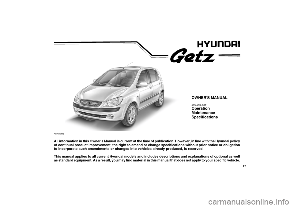Hyundai Getz 2009  Owners Manual - RHD (UK, Australia) F1
OWNERS MANUAL A030A01L-DAT Operation MaintenanceSpecifications
All information in this Owners Manual is current at the time of publication. However, in line with the Hyundai policy of continual p