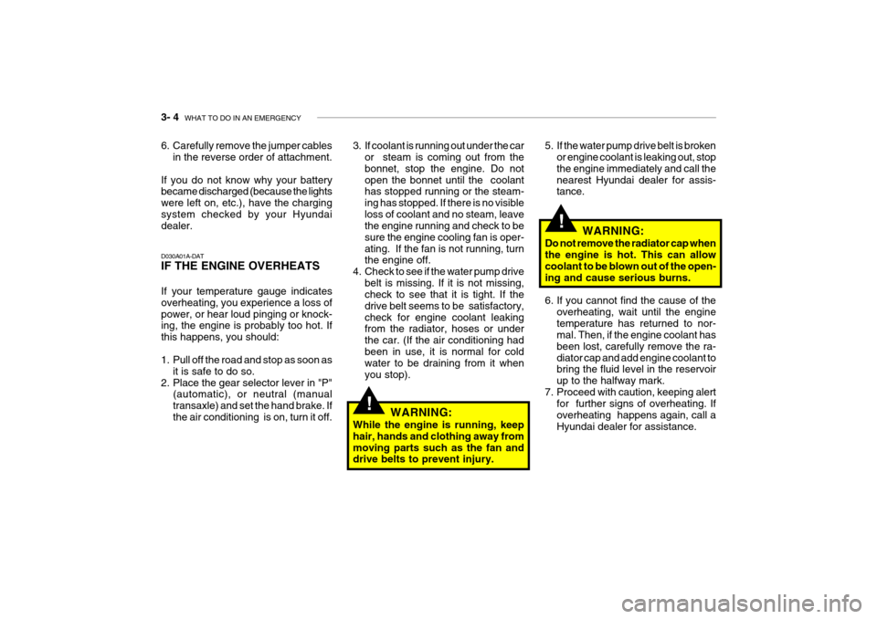 Hyundai Getz 2009 Owners Manual - RHD (UK, Australia) 3- 4 WHAT TO DO IN AN EMERGENCY
!
!
WARNING:
Do not remove the radiator cap when the engine is hot. This can allow coolant to be blown out of the open- ing and cause serious burns.
6. If you cannot Hyundai Getz 2009 Owners Manual - RHD (UK, Australia) 3- 4 WHAT TO DO IN AN EMERGENCY
!
!
WARNING:
Do not remove the radiator cap when the engine is hot. This can allow coolant to be blown out of the open- ing and cause serious burns.
6. If you cannot