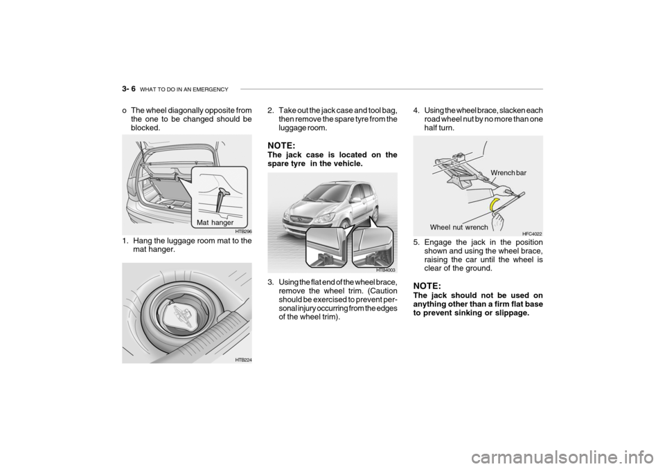 Hyundai Getz 2009 Owners Manual - RHD (UK, Australia) 3- 6 WHAT TO DO IN AN EMERGENCY
o The wheel diagonally opposite from
the one to be changed should be blocked.
HTB224
HTB296
Mat hanger
1. Hang the luggage room mat to the mat hanger. 2. Take out the Hyundai Getz 2009 Owners Manual - RHD (UK, Australia) 3- 6 WHAT TO DO IN AN EMERGENCY
o The wheel diagonally opposite from
the one to be changed should be blocked.
HTB224
HTB296
Mat hanger
1. Hang the luggage room mat to the mat hanger. 2. Take out the