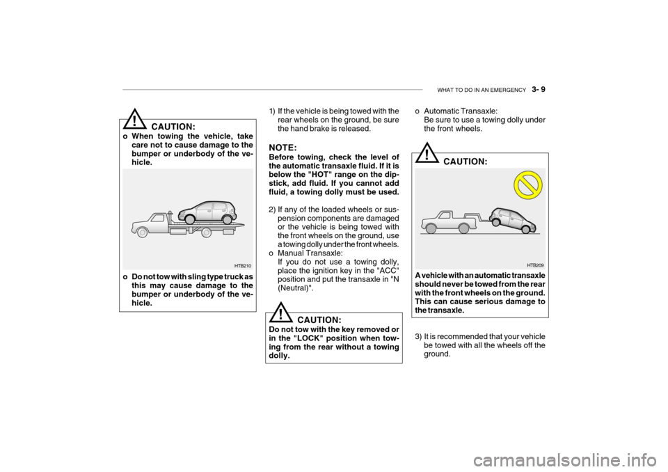 Hyundai Getz 2009  Owners Manual - RHD (UK, Australia) WHAT TO DO IN AN EMERGENCY    3- 9
HTB209
!
!
1) If the vehicle is being towed with the
rear wheels on the ground, be sure the hand brake is released.
NOTE: Before towing, check the level of the autom