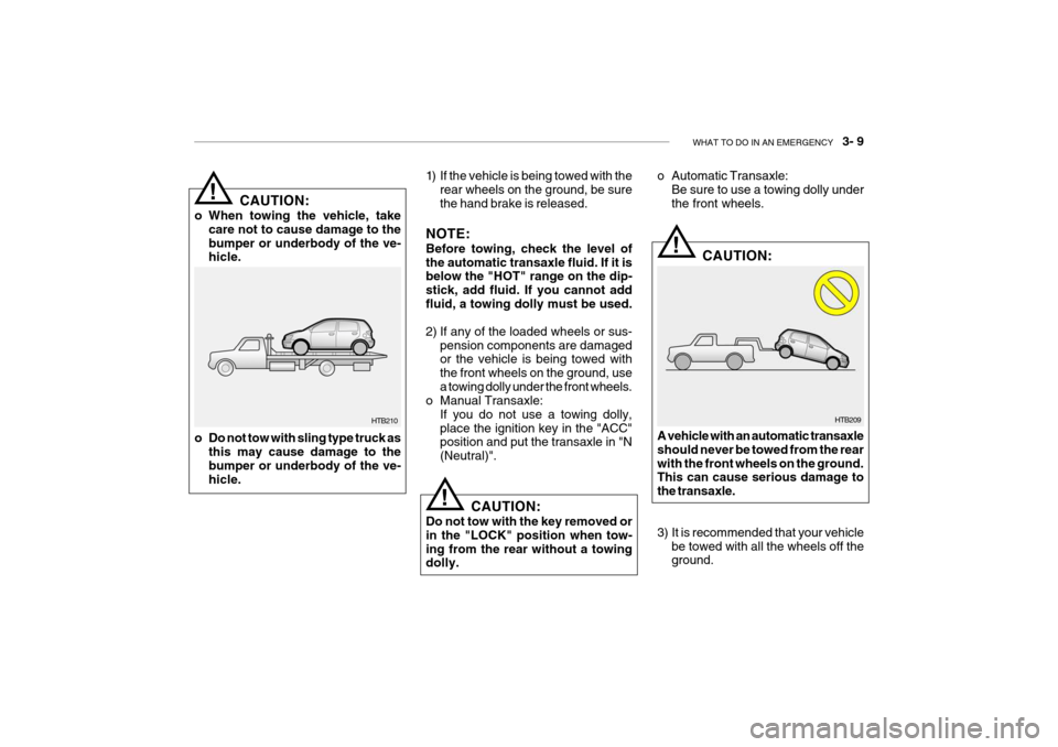 Hyundai Getz 2009 Owners Manual - RHD (UK, Australia) WHAT TO DO IN AN EMERGENCY 3- 9
HTB209
!
!
1) If the vehicle is being towed with the
rear wheels on the ground, be sure the hand brake is released.
NOTE: Before towing, check the level of the autom Hyundai Getz 2009 Owners Manual - RHD (UK, Australia) WHAT TO DO IN AN EMERGENCY 3- 9
HTB209
!
!
1) If the vehicle is being towed with the
rear wheels on the ground, be sure the hand brake is released.
NOTE: Before towing, check the level of the autom