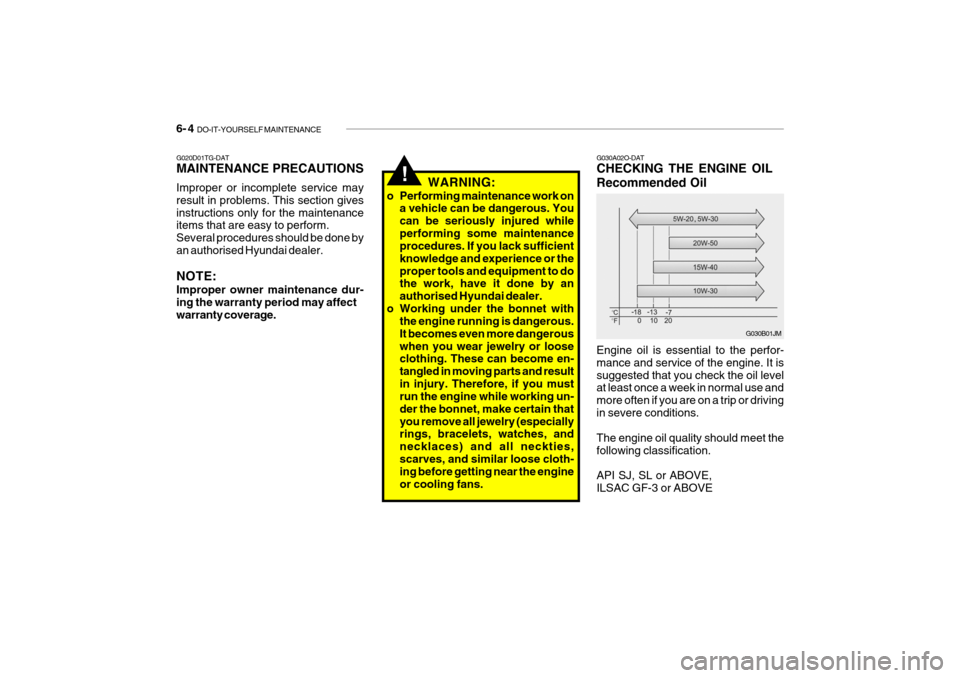 Hyundai Getz 2009 Owners Manual - RHD (UK, Australia) 6- 4 DO-IT-YOURSELF MAINTENANCE
!
G020D01TG-DAT MAINTENANCE PRECAUTIONS Improper or incomplete service may result in problems. This section givesinstructions only for the maintenance items that are e Hyundai Getz 2009 Owners Manual - RHD (UK, Australia) 6- 4 DO-IT-YOURSELF MAINTENANCE
!
G020D01TG-DAT MAINTENANCE PRECAUTIONS Improper or incomplete service may result in problems. This section givesinstructions only for the maintenance items that are e