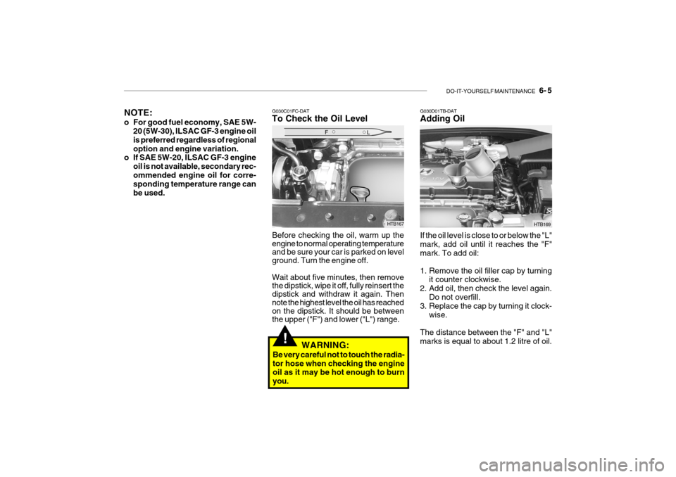 Hyundai Getz 2009 Owners Manual - RHD (UK, Australia) DO-IT-YOURSELF MAINTENANCE 6- 5
G030C01FC-DAT To Check the Oil Level Before checking the oil, warm up the engine to normal operating temperature and be sure your car is parked on level ground. Turn Hyundai Getz 2009 Owners Manual - RHD (UK, Australia) DO-IT-YOURSELF MAINTENANCE 6- 5
G030C01FC-DAT To Check the Oil Level Before checking the oil, warm up the engine to normal operating temperature and be sure your car is parked on level ground. Turn