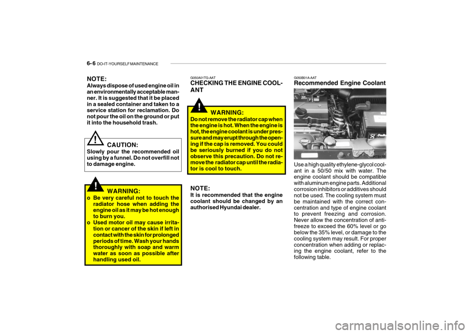 Hyundai Getz 2009 Owners Manual - RHD (UK, Australia) 6- 6 DO-IT-YOURSELF MAINTENANCE
!
G050A01TG-AAT CHECKING THE ENGINE COOL- ANT
WARNING:
Do not remove the radiator cap when the engine is hot. When the engine is hot, the engine coolant is under pres- Hyundai Getz 2009 Owners Manual - RHD (UK, Australia) 6- 6 DO-IT-YOURSELF MAINTENANCE
!
G050A01TG-AAT CHECKING THE ENGINE COOL- ANT
WARNING:
Do not remove the radiator cap when the engine is hot. When the engine is hot, the engine coolant is under pres-