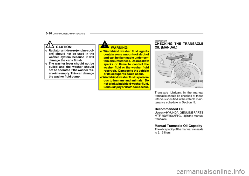 Hyundai Getz 2009 Owners Manual - RHD (UK, Australia) 6- 10 DO-IT-YOURSELF MAINTENANCE
!
Transaxle lubricant in the manual transaxle should be checked at those intervals specified in the vehicle main- tenance schedule in Section 5. Recommended Oil Use Hyundai Getz 2009 Owners Manual - RHD (UK, Australia) 6- 10 DO-IT-YOURSELF MAINTENANCE
!
Transaxle lubricant in the manual transaxle should be checked at those intervals specified in the vehicle main- tenance schedule in Section 5. Recommended Oil Use