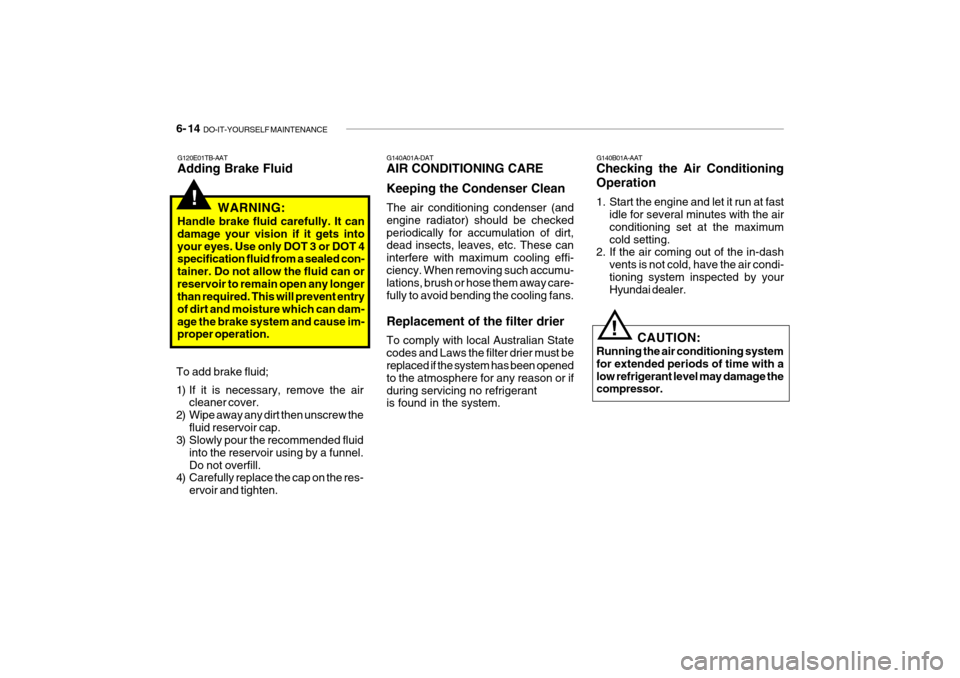 Hyundai Getz 2009  Owners Manual - RHD (UK, Australia) 6- 14  DO-IT-YOURSELF MAINTENANCE
G140A01A-DAT AIR CONDITIONING CARE Keeping the Condenser Clean The air conditioning condenser (and engine radiator) should be checkedperiodically for accumulation of 