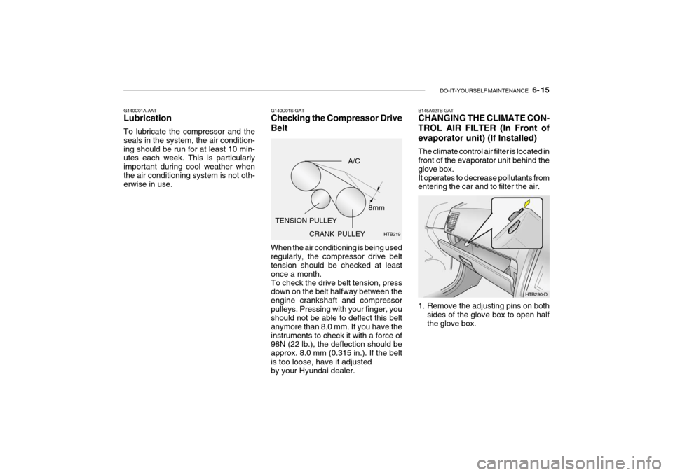 Hyundai Getz 2009 Owners Manual - RHD (UK, Australia) DO-IT-YOURSELF MAINTENANCE 6- 15
CRANK PULLEY
G140C01A-AAT Lubrication To lubricate the compressor and the seals in the system, the air condition-ing should be run for at least 10 min- utes each we Hyundai Getz 2009 Owners Manual - RHD (UK, Australia) DO-IT-YOURSELF MAINTENANCE 6- 15
CRANK PULLEY
G140C01A-AAT Lubrication To lubricate the compressor and the seals in the system, the air condition-ing should be run for at least 10 min- utes each we