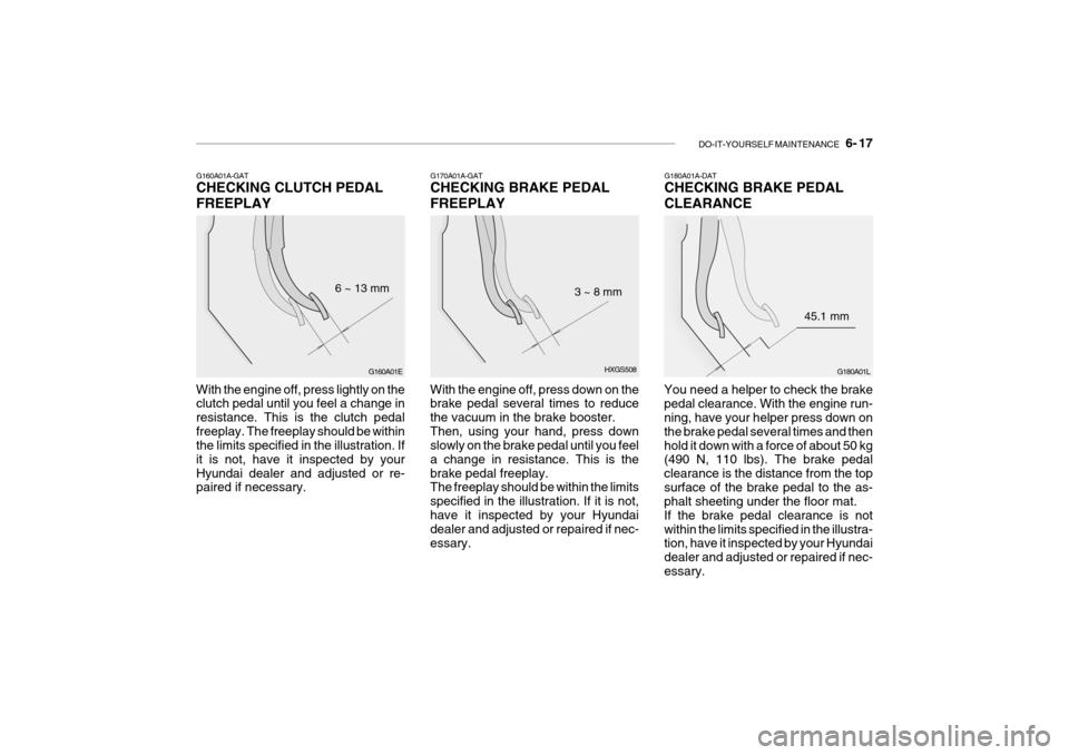 Hyundai Getz 2009 Owners Manual - RHD (UK, Australia) DO-IT-YOURSELF MAINTENANCE 6- 17
G160A01A-GAT CHECKING CLUTCH PEDAL FREEPLAY
G160A01E
6 ~ 13 mm
With the engine off, press lightly on the clutch pedal until you feel a change in resistance. This is Hyundai Getz 2009 Owners Manual - RHD (UK, Australia) DO-IT-YOURSELF MAINTENANCE 6- 17
G160A01A-GAT CHECKING CLUTCH PEDAL FREEPLAY
G160A01E
6 ~ 13 mm
With the engine off, press lightly on the clutch pedal until you feel a change in resistance. This is