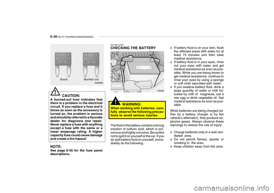 Hyundai Getz 2009 Owners Manual - RHD (UK, Australia) 6- 20 DO-IT-YOURSELF MAINTENANCE
o If battery fluid is on your skin, flush
the affected areas with water for at least 15 minutes and then seekmedical assistance.
o If battery fluid is in your eyes, r Hyundai Getz 2009 Owners Manual - RHD (UK, Australia) 6- 20 DO-IT-YOURSELF MAINTENANCE
o If battery fluid is on your skin, flush
the affected areas with water for at least 15 minutes and then seekmedical assistance.
o If battery fluid is in your eyes, r