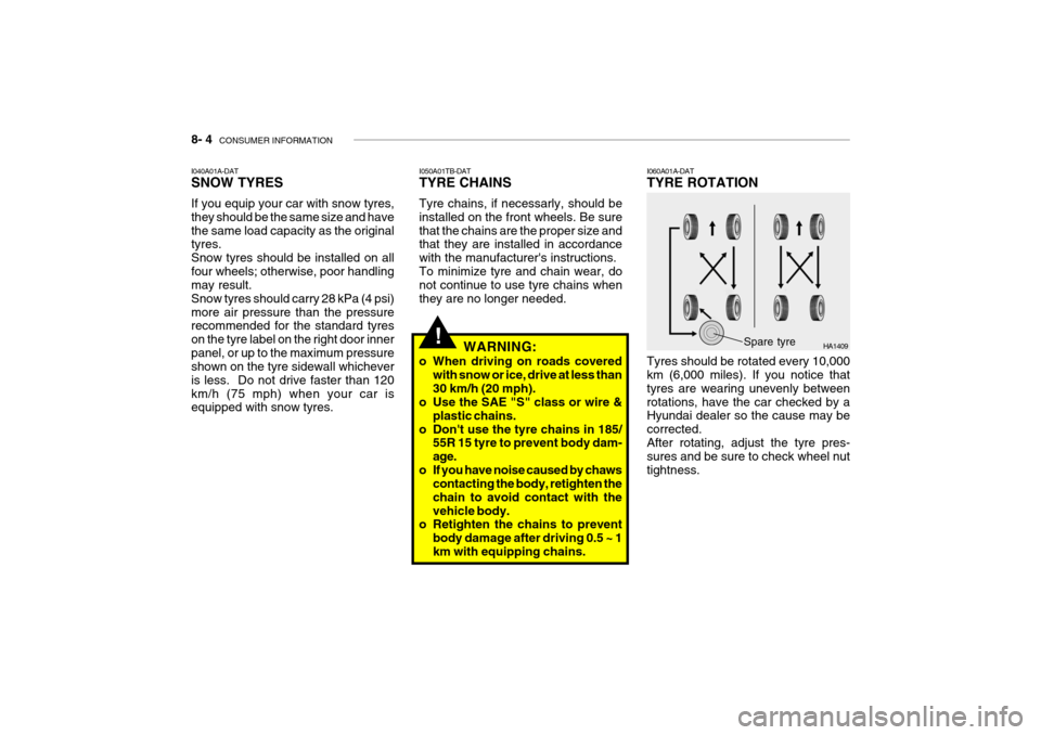 Hyundai Getz 2009 Owners Manual - RHD (UK, Australia) 8- 4 CONSUMER INFORMATION
!
I050A01TB-DAT TYRE CHAINS Tyre chains, if necessarly, should be installed on the front wheels. Be surethat the chains are the proper size and that they are installed in ac Hyundai Getz 2009 Owners Manual - RHD (UK, Australia) 8- 4 CONSUMER INFORMATION
!
I050A01TB-DAT TYRE CHAINS Tyre chains, if necessarly, should be installed on the front wheels. Be surethat the chains are the proper size and that they are installed in ac