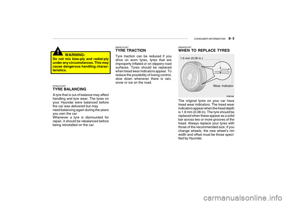 Hyundai Getz 2009 Owners Manual - RHD (UK, Australia) CONSUMER INFORMATION 8- 5
!
I070A01A-DAT TYRE BALANCING A tyre that is out of balance may affect handling and tyre wear. The tyres on your Hyundai were balanced before the car was delivered but may Hyundai Getz 2009 Owners Manual - RHD (UK, Australia) CONSUMER INFORMATION 8- 5
!
I070A01A-DAT TYRE BALANCING A tyre that is out of balance may affect handling and tyre wear. The tyres on your Hyundai were balanced before the car was delivered but may