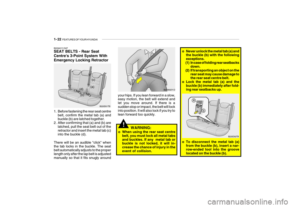 Hyundai Getz 2009 - RHD (UK, Australia) Owners Guide 1- 22 FEATURES OF YOUR HYUNDAI
!
B220A01Y-DAT SEAT BELTS - Rear Seat Centres 3-Point System WithEmergency Locking Retractor
1. Before fastening the rear seat centre
belt, confirm the metal tab (a) Hyundai Getz 2009 - RHD (UK, Australia) Owners Guide 1- 22 FEATURES OF YOUR HYUNDAI
!
B220A01Y-DAT SEAT BELTS - Rear Seat Centres 3-Point System WithEmergency Locking Retractor
1. Before fastening the rear seat centre
belt, confirm the metal tab (a)