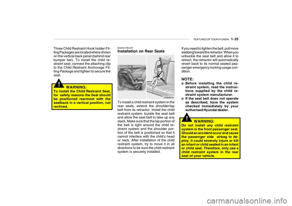 Hyundai Getz 2009 - RHD (UK, Australia) Owners Guide FEATURES OF YOUR HYUNDAI 1- 25
!
!
WARNING:
Do not install any child restraint system in the front passenger seat.Should an accident occur and cause the passenger side airbag to de- ploy, it could Hyundai Getz 2009 - RHD (UK, Australia) Owners Guide FEATURES OF YOUR HYUNDAI 1- 25
!
!
WARNING:
Do not install any child restraint system in the front passenger seat.Should an accident occur and cause the passenger side airbag to de- ploy, it could