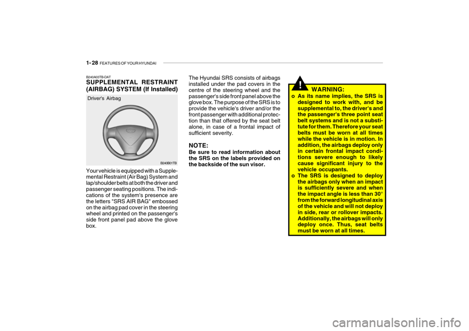 Hyundai Getz 2009 - RHD (UK, Australia) Owners Guide 1- 28 FEATURES OF YOUR HYUNDAI
B240B01TB
Drivers Airbag
Your vehicle is equipped with a Supple- mental Restraint (Air Bag) System and lap/shoulder belts at both the driver andpassenger seating posit Hyundai Getz 2009 - RHD (UK, Australia) Owners Guide 1- 28 FEATURES OF YOUR HYUNDAI
B240B01TB
Drivers Airbag
Your vehicle is equipped with a Supple- mental Restraint (Air Bag) System and lap/shoulder belts at both the driver andpassenger seating posit