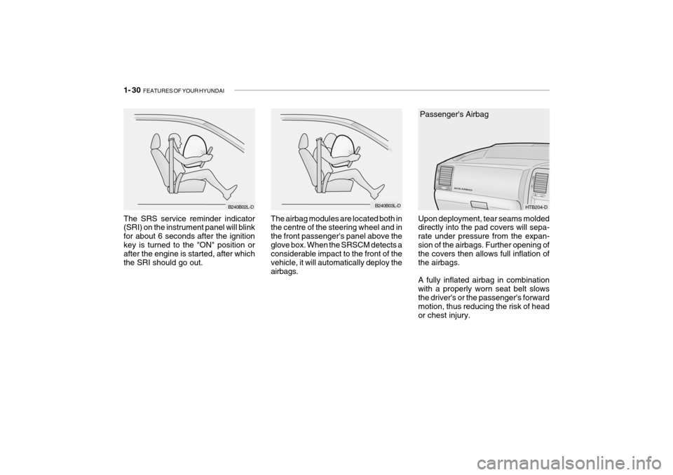 Hyundai Getz 2009 - RHD (UK, Australia) Service Manual 1- 30 FEATURES OF YOUR HYUNDAI
The SRS service reminder indicator (SRI) on the instrument panel will blink for about 6 seconds after the ignitionkey is turned to the "ON" position or after the engine Hyundai Getz 2009 - RHD (UK, Australia) Service Manual 1- 30 FEATURES OF YOUR HYUNDAI
The SRS service reminder indicator (SRI) on the instrument panel will blink for about 6 seconds after the ignitionkey is turned to the "ON" position or after the engine