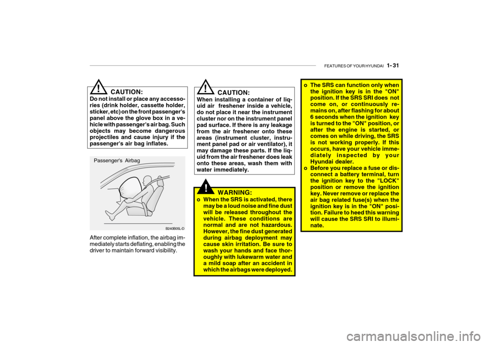 Hyundai Getz 2009  Owners Manual - RHD (UK, Australia) FEATURES OF YOUR HYUNDAI   1- 31
!
B240B05L-D o The SRS can function only when
the ignition key is in the "ON" position. If the SRS SRI does  not come on, or continuously re-mains on, after flashing f