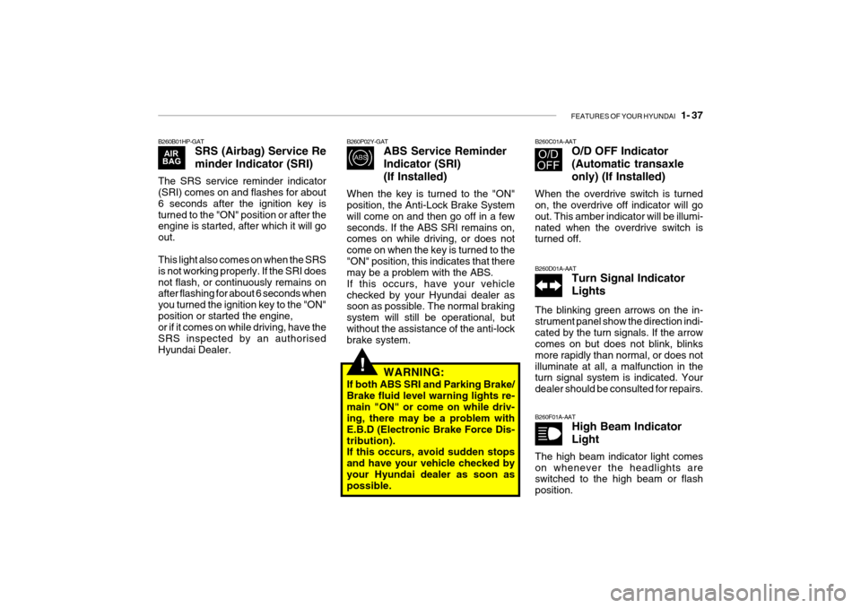 Hyundai Getz 2009 - RHD (UK, Australia) Service Manual FEATURES OF YOUR HYUNDAI 1- 37
!
B260B01HP-GAT
SRS (Airbag) Service Re
minder Indicator (SRI)
The SRS service reminder indicator (SRI) comes on and flashes for about 6 seconds after the ignition ke Hyundai Getz 2009 - RHD (UK, Australia) Service Manual FEATURES OF YOUR HYUNDAI 1- 37
!
B260B01HP-GAT
SRS (Airbag) Service Re
minder Indicator (SRI)
The SRS service reminder indicator (SRI) comes on and flashes for about 6 seconds after the ignition ke