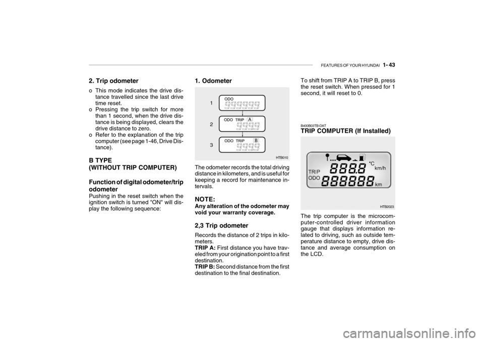 Hyundai Getz 2009 - RHD (UK, Australia) Workshop Manual FEATURES OF YOUR HYUNDAI 1- 43
2. Trip odometer
o This mode indicates the drive dis-
tance travelled since the last drive time reset.
o Pressing the trip switch for more
than 1 second, when the dri Hyundai Getz 2009 - RHD (UK, Australia) Workshop Manual FEATURES OF YOUR HYUNDAI 1- 43
2. Trip odometer
o This mode indicates the drive dis-
tance travelled since the last drive time reset.
o Pressing the trip switch for more
than 1 second, when the dri