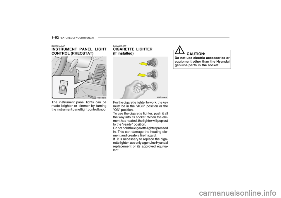 Hyundai Getz 2009 - RHD (UK, Australia) Repair Manual 1- 52 FEATURES OF YOUR HYUNDAI
CAUTION:
Do not use electric accessories or equipment other than the Hyundai genuine parts in the socket.!
B420A02A-AAT CIGARETTE LIGHTER (If installed) For the cigaret Hyundai Getz 2009 - RHD (UK, Australia) Repair Manual 1- 52 FEATURES OF YOUR HYUNDAI
CAUTION:
Do not use electric accessories or equipment other than the Hyundai genuine parts in the socket.!
B420A02A-AAT CIGARETTE LIGHTER (If installed) For the cigaret