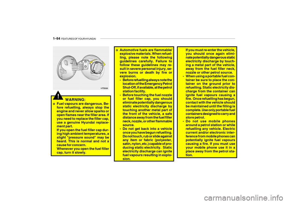 Hyundai Getz 2009 - RHD (UK, Australia) Manual PDF 1- 64 FEATURES OF YOUR HYUNDAI
!
HTB068
WARNING:
o Fuel vapours are dangerous. Be- fore refuelling, always stop the engine and never allow sparks or open flames near the filler area. Ifyou need to re Hyundai Getz 2009 - RHD (UK, Australia) Manual PDF 1- 64 FEATURES OF YOUR HYUNDAI
!
HTB068
WARNING:
o Fuel vapours are dangerous. Be- fore refuelling, always stop the engine and never allow sparks or open flames near the filler area. Ifyou need to re