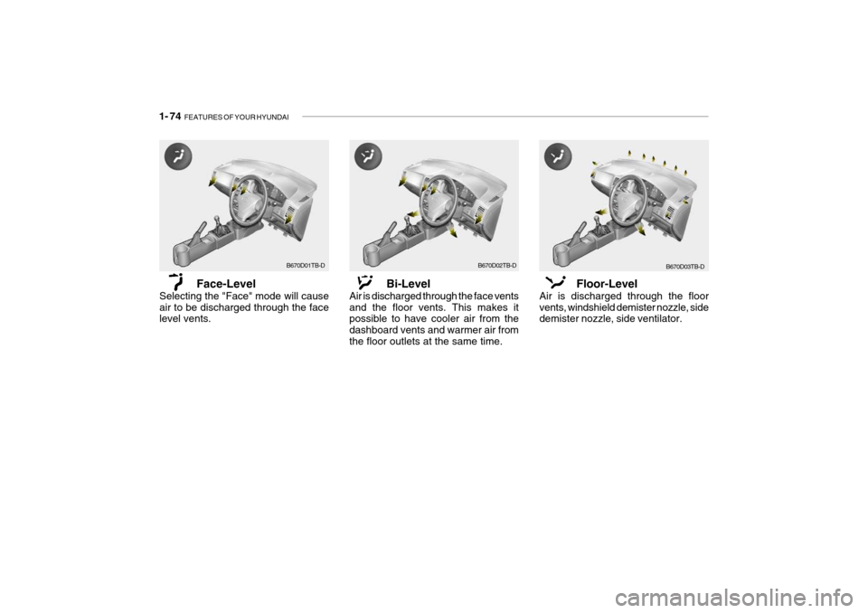 Hyundai Getz 2009 - RHD (UK, Australia) Manual Online 1- 74 FEATURES OF YOUR HYUNDAI
B670D01TB-D
Face-Level
Selecting the "Face" mode will cause air to be discharged through the face level vents. Bi-Level
Air is discharged through the face vents and the Hyundai Getz 2009 - RHD (UK, Australia) Manual Online 1- 74 FEATURES OF YOUR HYUNDAI
B670D01TB-D
Face-Level
Selecting the "Face" mode will cause air to be discharged through the face level vents. Bi-Level
Air is discharged through the face vents and the