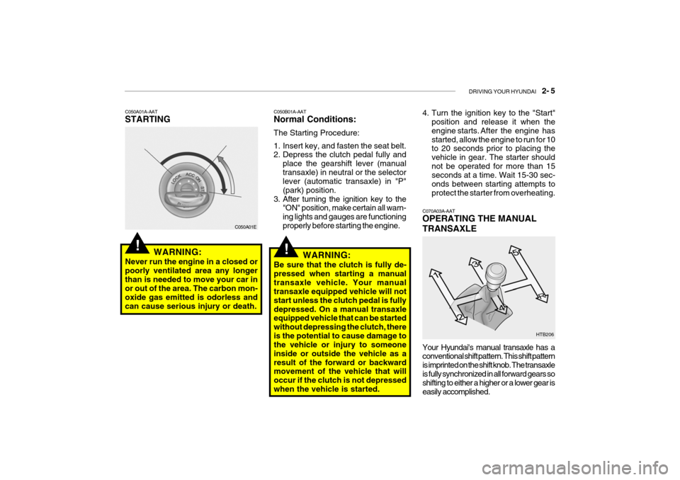 Hyundai Getz 2009 - RHD (UK, Australia) Owners Manual DRIVING YOUR HYUNDAI 2- 5
!!
C050A01A-AAT STARTING
C050A01E
WARNING:
Never run the engine in a closed or poorly ventilated area any longerthan is needed to move your car in or out of the area. The Hyundai Getz 2009 - RHD (UK, Australia) Owners Manual DRIVING YOUR HYUNDAI 2- 5
!!
C050A01A-AAT STARTING
C050A01E
WARNING:
Never run the engine in a closed or poorly ventilated area any longerthan is needed to move your car in or out of the area. The
