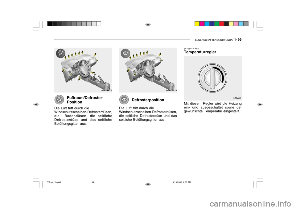Hyundai Getz 2009 Betriebsanleitung (in German) ELGENSCHAFTEN DES HYUNDAI 1- 99
Fußraum/Defroster- Position
Die Luft tritt durch die Windschutzscheiben-Defrosterdüsen, die Bodendüsen, die seitliche Defrosterdüse und das seitliche Belüftungsg Hyundai Getz 2009 Betriebsanleitung (in German) ELGENSCHAFTEN DES HYUNDAI 1- 99
Fußraum/Defroster- Position
Die Luft tritt durch die Windschutzscheiben-Defrosterdüsen, die Bodendüsen, die seitliche Defrosterdüse und das seitliche Belüftungsg