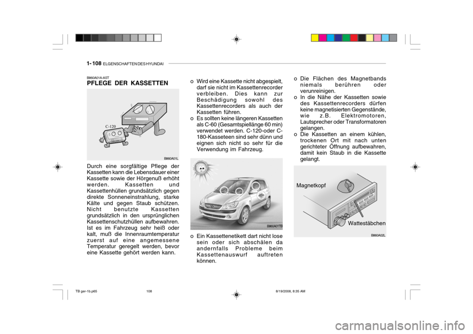 Hyundai Getz 2009 Betriebsanleitung (in German) 1- 108 ELGENSCHAFTEN DES HYUNDAI
Durch eine sorgfältige Pflege der Kassetten kann die Lebensdauer einer Kassette sowie der Hörgenuß erhöhtwerden. Kassetten und Kassettenhüllen grundsätzlich geg Hyundai Getz 2009 Betriebsanleitung (in German) 1- 108 ELGENSCHAFTEN DES HYUNDAI
Durch eine sorgfältige Pflege der Kassetten kann die Lebensdauer einer Kassette sowie der Hörgenuß erhöhtwerden. Kassetten und Kassettenhüllen grundsätzlich geg