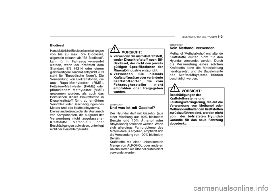 Hyundai Getz 2009  Betriebsanleitung (in German) ELGENSCHAFTEN DES HYUNDAI  1- 3
B010B01A-AST
Und was ist mit Gasohol? Der Hyundai darf mit Gasohol (aus einer Mischung aus 90% bleifreiemBenzin und 10% Äthanol oder Äthylalkohol) betrieben werden. W
