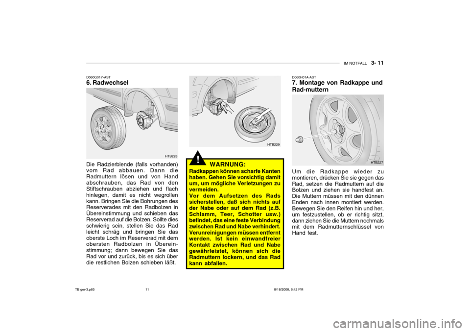 Hyundai Getz 2009 Betriebsanleitung (in German) IM NOTFALL 3- 11
!
D060G01Y-AST
6. Radwechsel
Die Radzierblende (falls vorhanden)vom Rad abbauen. Dann die Radmuttern lösen und von Handabschrauben, das Rad von den Stiftschrauben abziehen und fl Hyundai Getz 2009 Betriebsanleitung (in German) IM NOTFALL 3- 11
!
D060G01Y-AST
6. Radwechsel
Die Radzierblende (falls vorhanden)vom Rad abbauen. Dann die Radmuttern lösen und von Handabschrauben, das Rad von den Stiftschrauben abziehen und fl