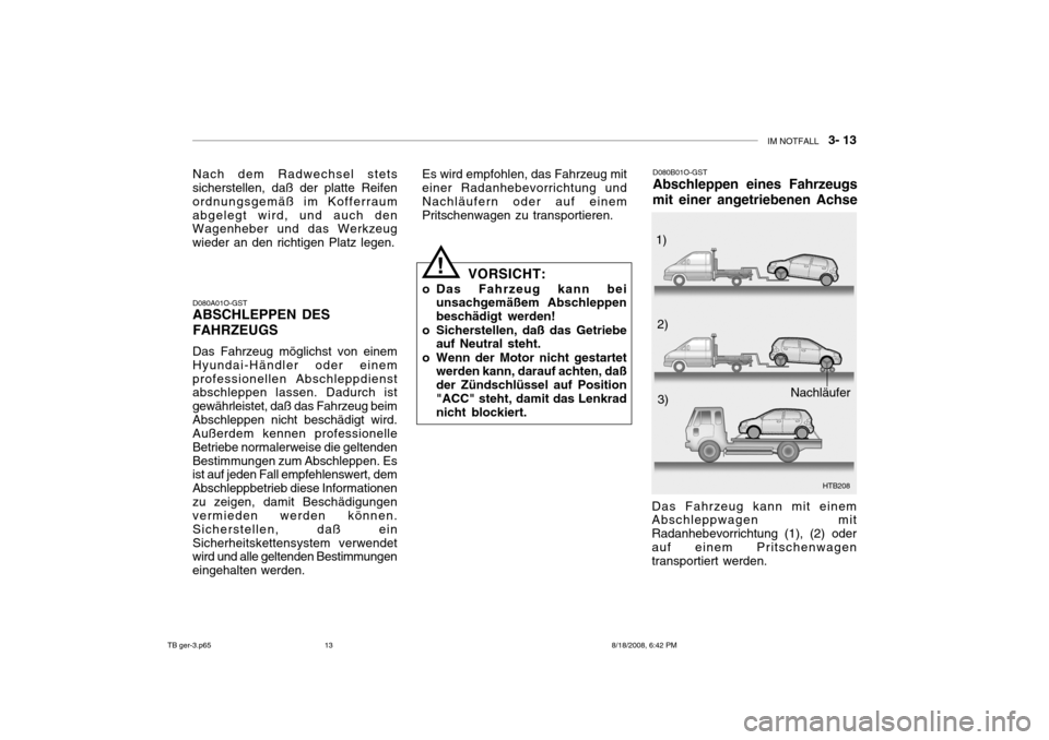 Hyundai Getz 2009 Betriebsanleitung (in German) IM NOTFALL 3- 13
Nach dem Radwechsel stets sicherstellen, daß der platte Reifen ordnungsgemäß im Kofferraumabgelegt wird, und auch den Wagenheber und das Werkzeug wieder an den richtigen Platz l Hyundai Getz 2009 Betriebsanleitung (in German) IM NOTFALL 3- 13
Nach dem Radwechsel stets sicherstellen, daß der platte Reifen ordnungsgemäß im Kofferraumabgelegt wird, und auch den Wagenheber und das Werkzeug wieder an den richtigen Platz l