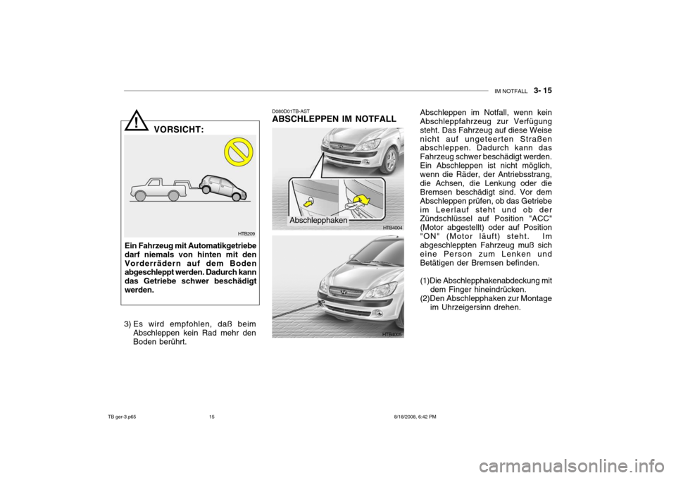 Hyundai Getz 2009 Betriebsanleitung (in German) IM NOTFALL 3- 15
D080D01TB-AST
ABSCHLEPPEN IM NOTFALL
HTB4004
HTB4005
! VORSICHT:
Ein Fahrzeug mit Automatikgetriebe darf niemals von hinten mit denVorderrädern auf dem Boden abgeschleppt werden. Hyundai Getz 2009 Betriebsanleitung (in German) IM NOTFALL 3- 15
D080D01TB-AST
ABSCHLEPPEN IM NOTFALL
HTB4004
HTB4005
! VORSICHT:
Ein Fahrzeug mit Automatikgetriebe darf niemals von hinten mit denVorderrädern auf dem Boden abgeschleppt werden.
