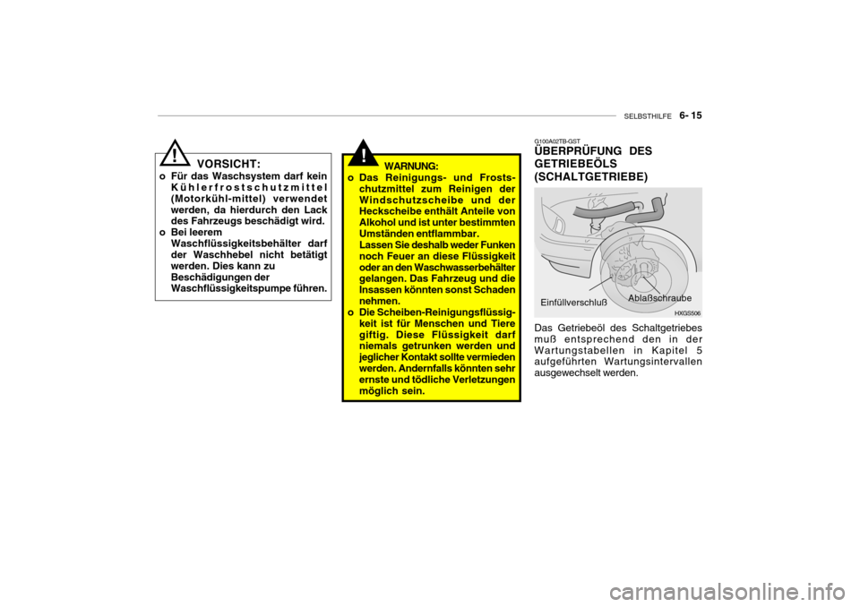 Hyundai Getz 2009  Betriebsanleitung (in German) SELBSTHILFE    6- 15
!
VORSICHT:
o Für das Waschsystem darf kein Kühlerfrostschutzmittel (Motorkühl-mittel) verwendetwerden, da hierdurch den Lack des Fahrzeugs beschädigt wird.
o Bei leerem
Wasch