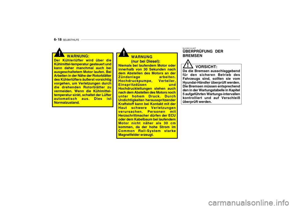Hyundai Getz 2009  Betriebsanleitung (in German) 6- 18  SELBSTHILFE
G120A01A-AST ÜBERPRÜFUNG DER BREMSEN
VORSICHT:
Da die Bremsen ausschlaggebend für den sicheren Betrieb des Fahrzeugs sind, sollten sie vomHyundai-Händler überprüft werden. Die