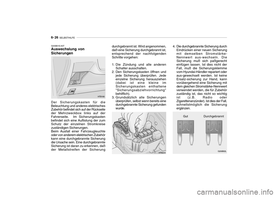 Hyundai Getz 2009  Betriebsanleitung (in German) 6- 26  SELBSTHILFE
4. Die durchgebrannte Sicherung durch
Eindrücken einer neuen Sicherung mit demselben Stromstärke-Nennwert aus-wechseln. Die Sicherung muß sich paßgerecht einfügen lassen. Ist d