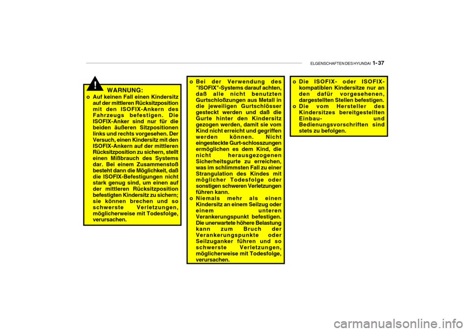 Hyundai Getz 2009  Betriebsanleitung (in German) ELGENSCHAFTEN DES HYUNDAI  1- 37
!WARNUNG:
o Auf keinen Fall einen Kindersitz auf der mittleren Rücksitzposition mit den ISOFIX-Ankern des Fahrzeugs befestigen. Die ISOFIX-Anker sind nur für diebeid