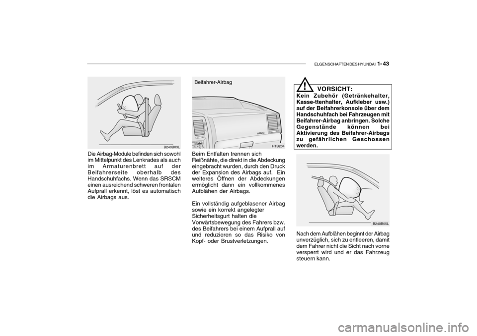 Hyundai Getz 2009  Betriebsanleitung (in German) ELGENSCHAFTEN DES HYUNDAI  1- 43
B240B03L
Die Airbag-Module befinden sich sowohl im Mittelpunkt des Lenkrades als auch im Armaturenbrett auf der Beifahrerseite oberhalb des Handschuhfachs. Wenn das SR