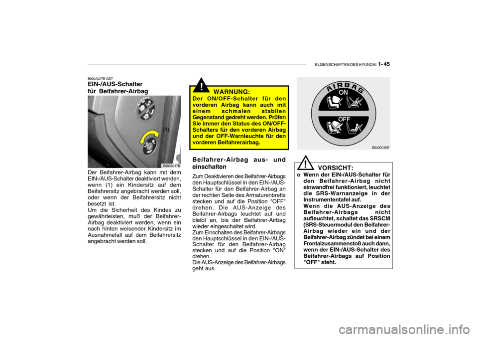 Hyundai Getz 2009  Betriebsanleitung (in German) ELGENSCHAFTEN DES HYUNDAI  1- 45
!
VORSICHT:
o Wenn der EIN-/AUS-Schalter für den Beifahrer-Airbag nicht einwandfrei funktioniert, leuchtet die SRS-Warnanzeige in der Instrumententafel auf. Wenn die 