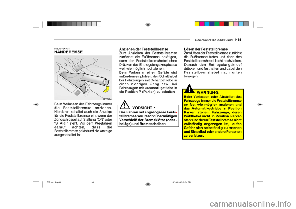 Hyundai Getz 2009  Betriebsanleitung (in German) ELGENSCHAFTEN DES HYUNDAI  1- 83
B530A01GK-AST
HANDBREMSE Beim Verlassen des Fahrzeugs immer die Feststellbremse anziehen. Hierdurch schaltet auch die Anzeigefür die Feststellbremse ein, wenn der Zü