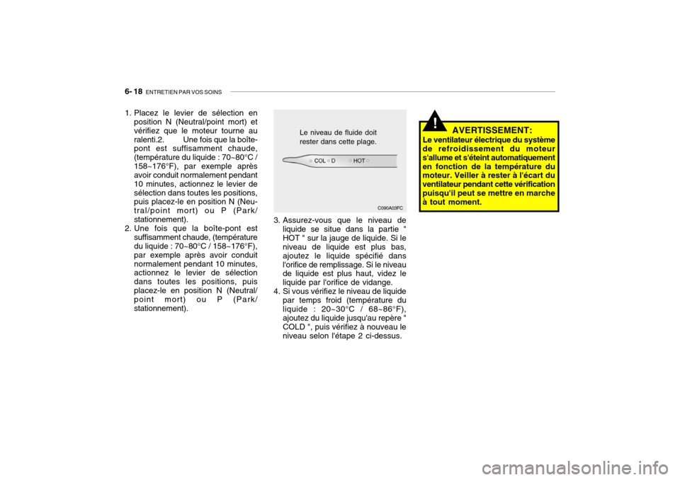 Hyundai Getz 2009  Manuel du propriétaire (in French) 6- 18  ENTRETIEN PAR VOS SOINS
AVERTISSEMENT:
Le ventilateur électrique du système
de refroidissement du moteur sallume et séteint automatiquementen fonction de la température du moteur. Veiller